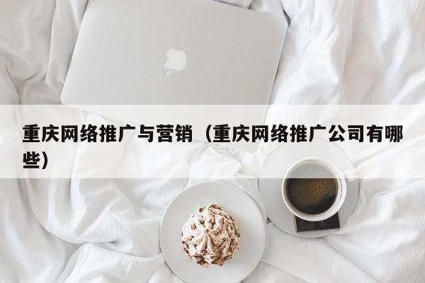 重庆网络推广与营销，重庆网络营销有哪些对应的知识点