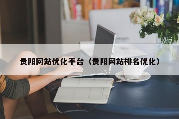 贵阳SEO贵阳网站优化平台，以及排名优化对应的知识点
