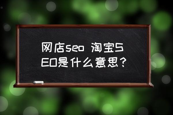淘宝SEO是什么意思？传统的淘宝seo就是淘宝搜索引擎优化