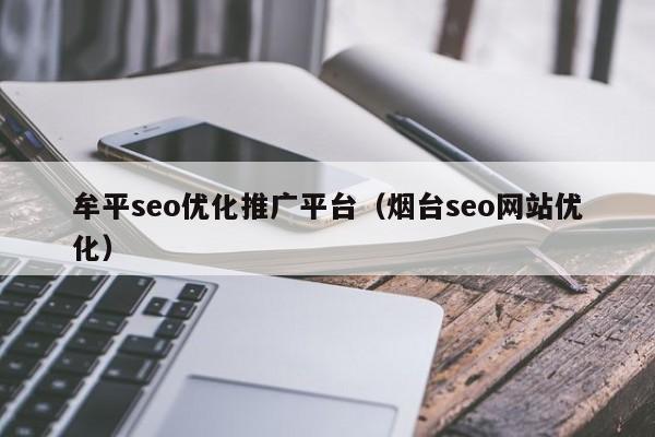 牟平seo优化推广平台，以及烟台seo网站优化对应的知识点